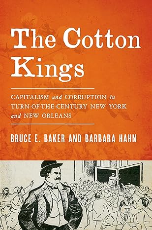 the cotton kings capitalism and corruption in turn of the century new york and new orleans 1st edition bruce