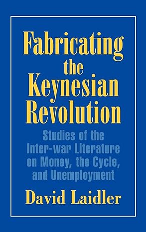 fabricating the keynesian revolution studies of the inter war literature on money the cycle and unemployment