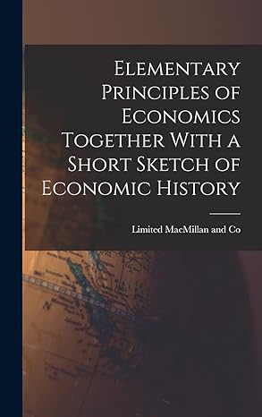 elementary principles of economics together with a short sketch of economic history 1st edition limited