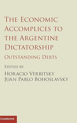 the economic accomplices to the argentine dictatorship outstanding debts 1st edition horacio verbitsky ,juan