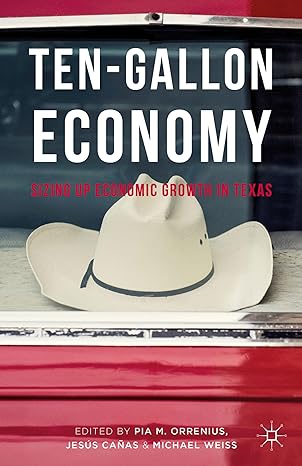 ten gallon economy sizing up economic growth in texas 1st edition pia m orrenius ,jesus canas ,michael weiss