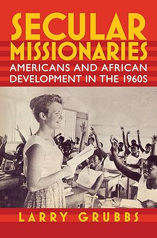 secular missionaries americans and african development in the 1960s 1st edition larry grubbs 155849734x,