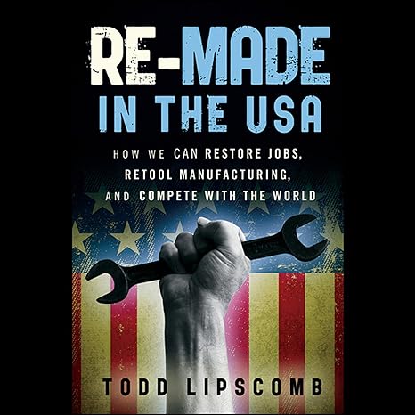 re made in the usa how we can restore jobs retool manufacturing and compete with the world 1st edition todd