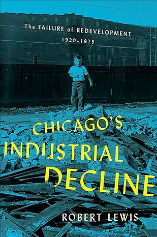 chicagos industrial decline the failure of redevelopment 1920 1975 1st edition robert lewis 1501752626,