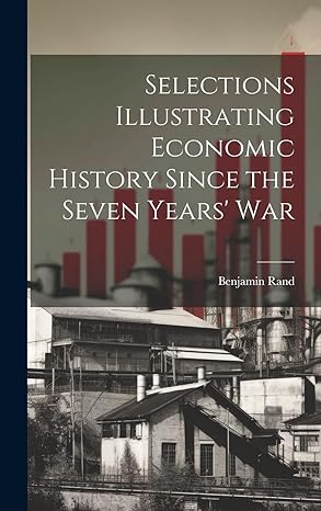selections illustrating economic history since the seven years war 1st edition benjamin rand 1020636084,