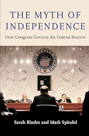 the myth of independence how congress governs the federal reserve 1st edition sarah binder ,mark spindel