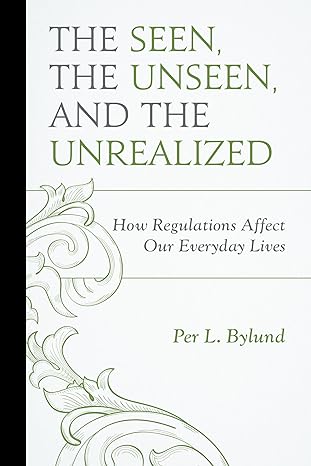 the seen the unseen and the unrealized how regulations affect our everyday lives 1st edition per l bylund