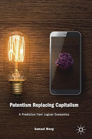 patentism replacing capitalism a prediction from logical economics 1st edition samuel meng 3030122468,