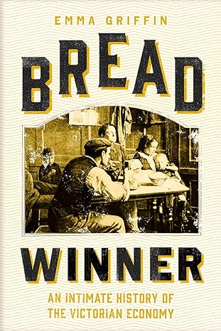 bread winner an intimate history of the victorian economy 1st edition emma griffin 0300230060, 978-0300230062