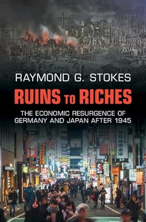 ruins to riches the economic resurgence of germany and japan after 1945 1st edition raymond g stokes