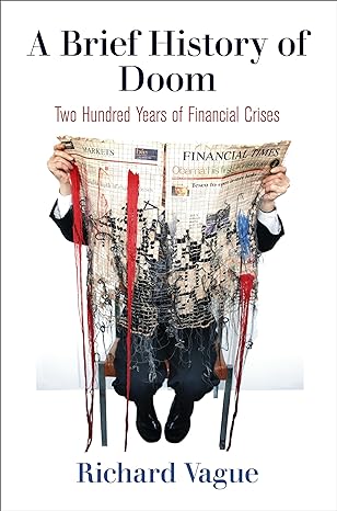 a brief history of doom two hundred years of financial crises 1st edition richard vague 0812251776,