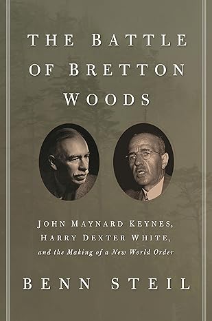 the battle of bretton woods john maynard keynes harry dexter white and the making of a new world order deckle