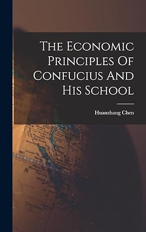 the economic principles of confucius and his school 1st edition huanzhang chen 1016299990, 978-1016299992