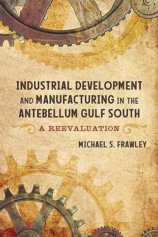 industrial development and manufacturing in the antebellum gulf south a reevaluation 1st edition michael s