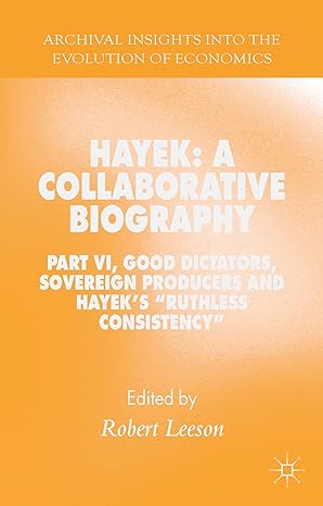 Hayek A Collaborative Biography Part Vi Good Dictators Sovereign Producers And Hayeks Ruthless Consistency