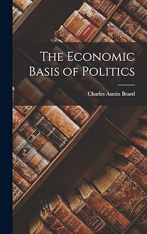 the economic basis of politics 1st edition charles austin beard 1015635601, 978-1015635609