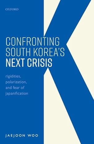 confronting south koreas next crisis rigidities polarization and fear of japanification 1st edition jaejoon
