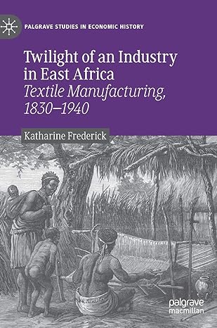 twilight of an industry in east africa textile manufacturing 1830 1940 1st edition katharine frederick