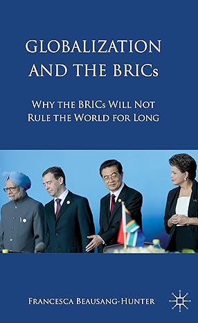 globalization and the brics why the brics will not rule the world for long 2012th edition francesca beausang
