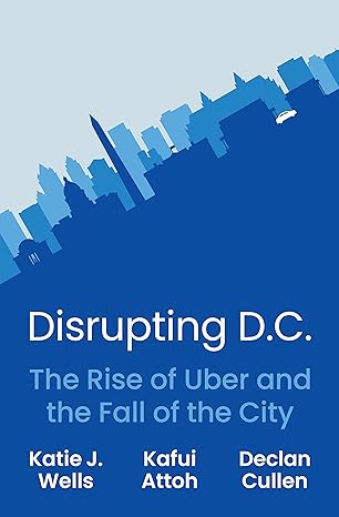 disrupting d c the rise of uber and the fall of the city 1st edition katie j wells ,kafui attoh ,declan