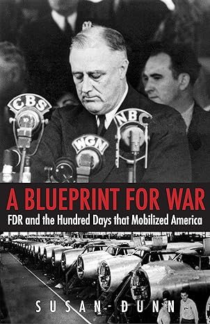 a blueprint for war fdr and the hundred days that mobilized america 1st edition susan dunn 0300203535,