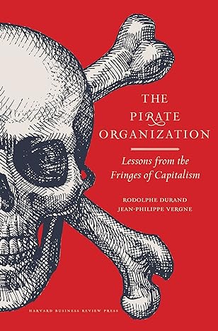 the pirate organization lessons from the fringes of capitalism 1st edition rodolphe durand ,jean philippe