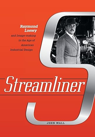 streamliner raymond loewy and image making in the age of american industrial design 1st edition john wall