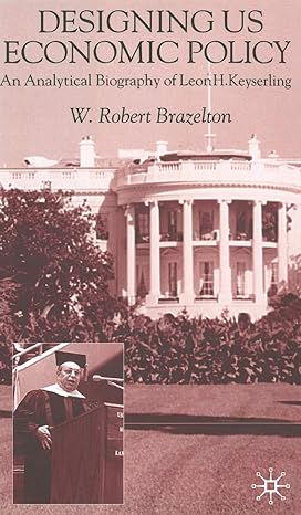 designing us economic policy an analytical biography of leon h keyserling 2001st edition w brazelton