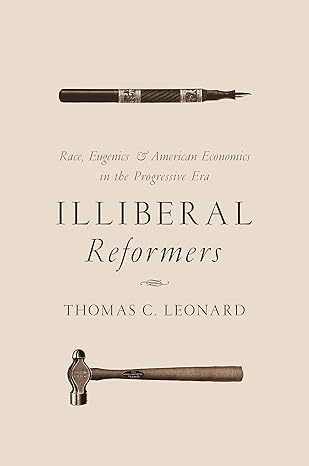 illiberal reformers race eugenics and american economics in the progressive era 1st edition thomas c leonard