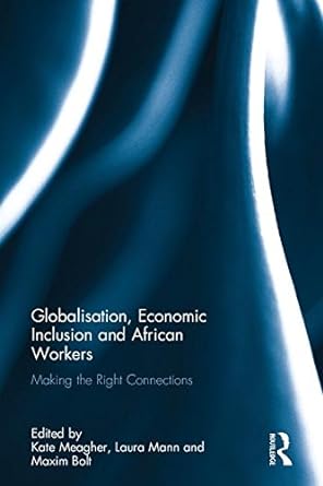 globalisation economic inclusion and african workers making the right connections 1st edition kate meagher