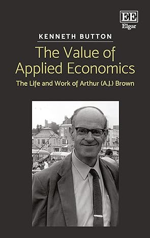 the value of applied economics the life and work of arthur brown 1st edition kenneth button 1786433656,