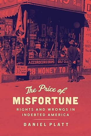 the price of misfortune rights and wrongs in indebted america 1st edition daniel platt 022673398x,