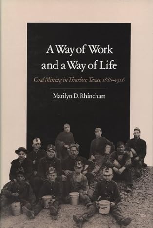 a way of work and a way of life coal mining in thurber texas 1888 1926 1st edition marilyn d rhinehart