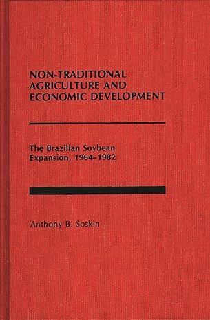 non traditional agriculture and economic development the brazilian soybean expansion 1964 1982 1st edition