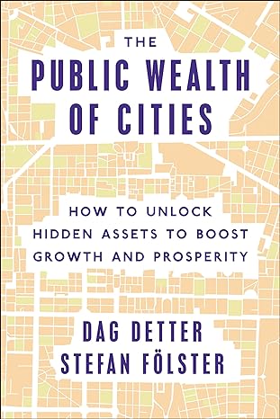 the public wealth of cities how to unlock hidden assets to boost growth and prosperity 1st edition dag detter