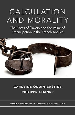 calculation and morality the costs of slavery and the value of emancipation in the french antilles 1st