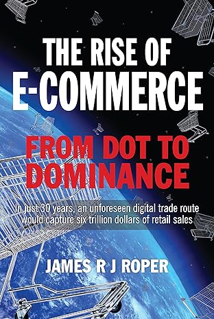 the rise of e commerce from dot to dominance 1st edition james roper 1399063324, 978-1399063326