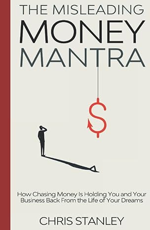 the misleading money mantra how chasing money is holding you and your business back from the life of your