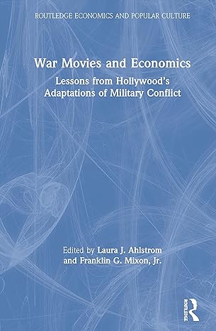 war movies and economics lessons from hollywoods adaptations of military conflict 1st edition laura j