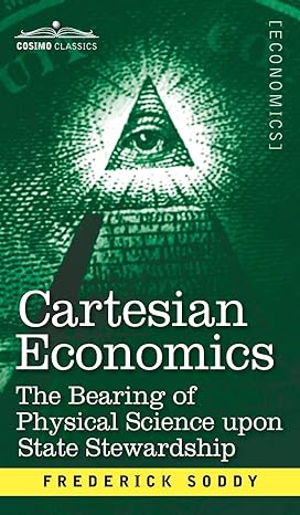 cartesian economics the bearing of physical science upon state stewardship 1st edition frederick soddy