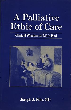 a palliative ethic of care clinical wisdom at lifes end 1st edition joseph j fins 0763732923, 978-0763732929