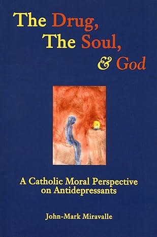 the drug the soul and god a catholic moral perspective on antidepressants 2nd edition john mark miravalle
