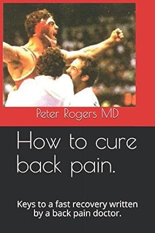 how to cure back pain keys to a fast recovery written by a back pain doctor 1st edition peter rogers md