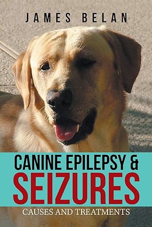 canine epilepsy and seizures causes and treatments 1st edition james belan 1984550470, 978-1984550477