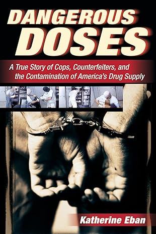 dangerous doses a true story of cops counterfeiters and the contamination of americas drug supply 1st edition
