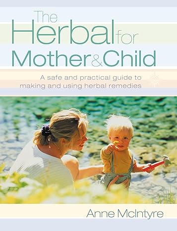 the herbal for mother and child a safe and practical guide to making and using herbal remedies revised,