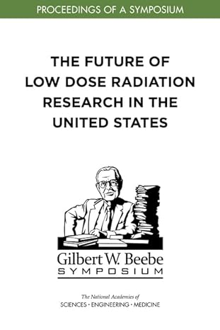 the future of low dose radiation research in the united states proceedings of a symposium 1st edition and