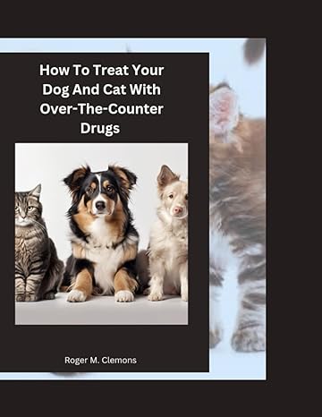 how to treat your dog and cat with over the counter drugs 1st edition roger m clemons b0cmwtb89z,
