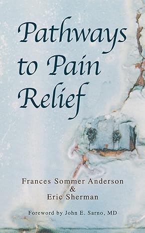 pathways to pain relief 1st edition frances sommer anderson ,sergio quiros ,eric sherman ,md john e sarno