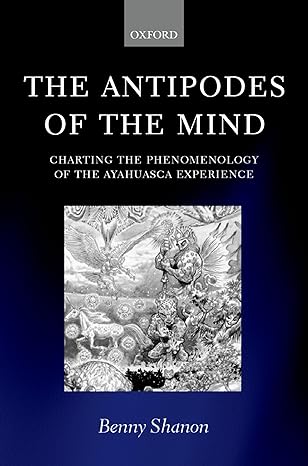 the antipodes of the mind charting the phenomenology of the ayahuasca experience 1st edition benny shanon